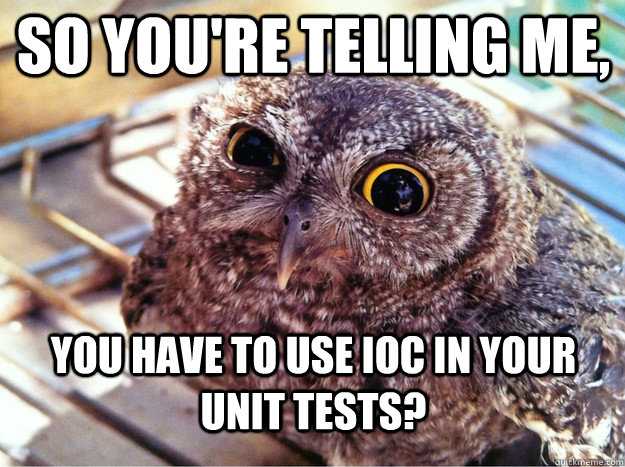 So you're telling me, You have to use IOC in your unit tests?  Skeptical Owl