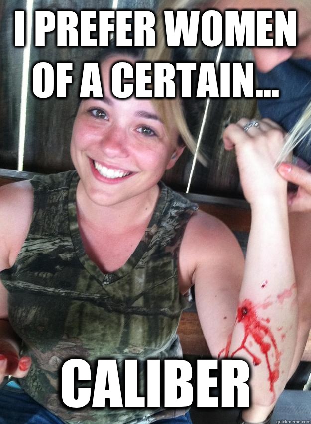 I prefer women of a certain... Caliber  Ridiculously Photogenic Gunshot Victim