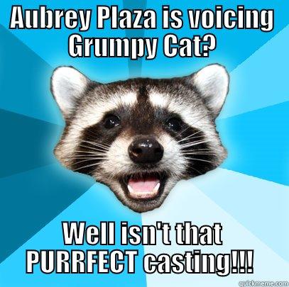 Aubrey Plaza as Grumpy Cat - AUBREY PLAZA IS VOICING GRUMPY CAT? WELL ISN'T THAT PURRFECT CASTING!!!  Lame Pun Coon