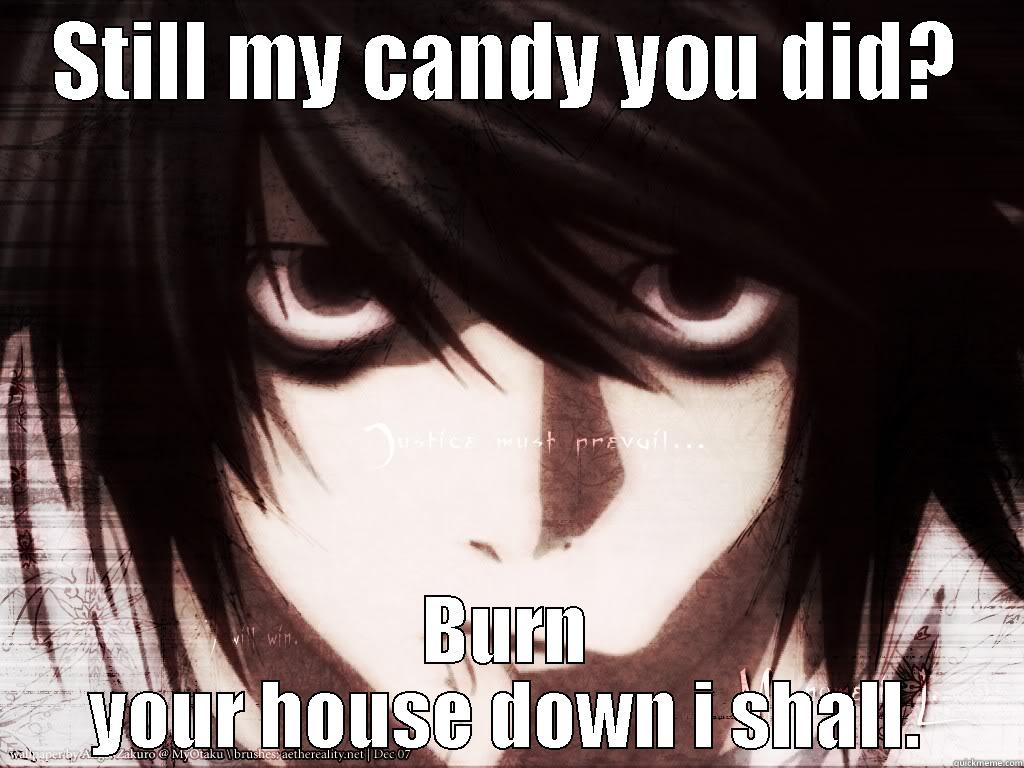 STILL MY CANDY YOU DID? BURN YOUR HOUSE DOWN I SHALL. Misc