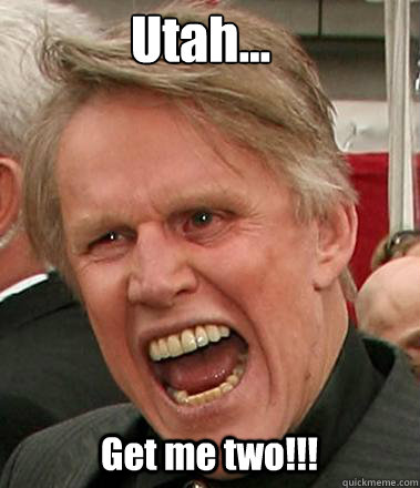 Utah... Get me two!!!  Gary Busey