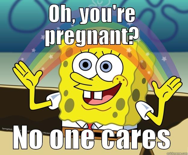 OH, YOU'RE PREGNANT? NO ONE CARES Nobody Cares