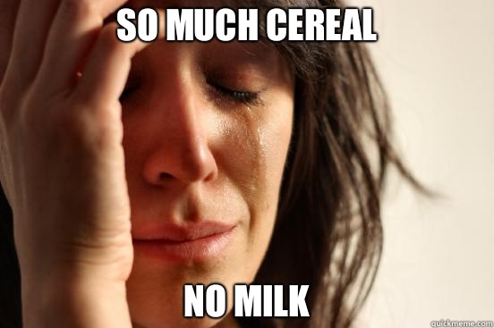 so much cereal no milk  First World Problems
