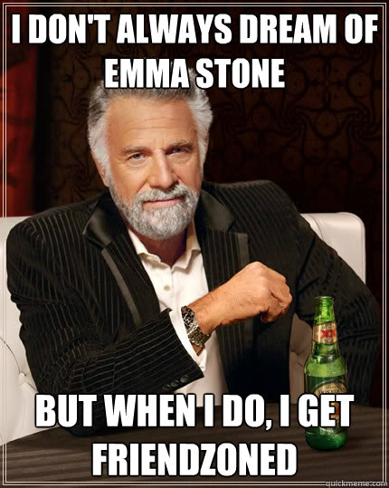 I don't always dream of emma stone but when I do, I get friendzoned  The Most Interesting Man In The World