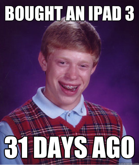 Bought an iPad 3 31 days ago - Bought an iPad 3 31 days ago  Bad Luck Brian