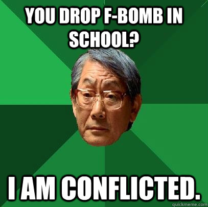 You drop F-Bomb in school? I am conflicted. - You drop F-Bomb in school? I am conflicted.  High Expectations Asian Father