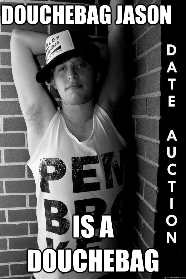 Douchebag Jason is a huge douchebag Douchebag jason quickmeme