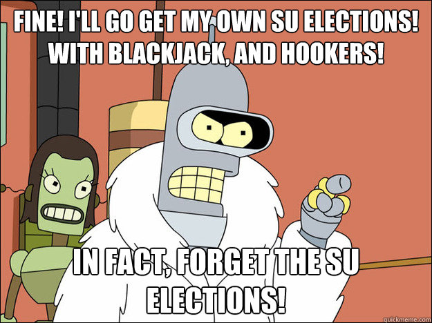Fine! I'll go get my own su elections! With blackjack, and hookers! in fact, forget the su elections!  Futuramabender