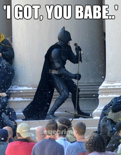 'I got, you babe..'  - 'I got, you babe..'   Karaoke Batman