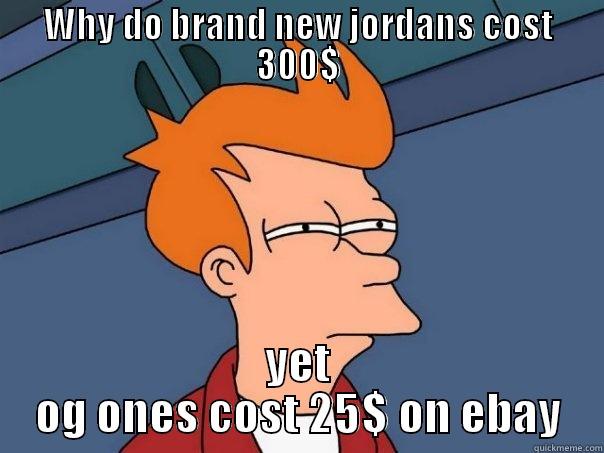 WHY DO BRAND NEW JORDANS COST 300$ YET OG ONES COST 25$ ON EBAY Futurama Fry