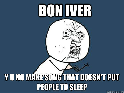bon iver y u no make song that doesn't put people to sleep  Y U No