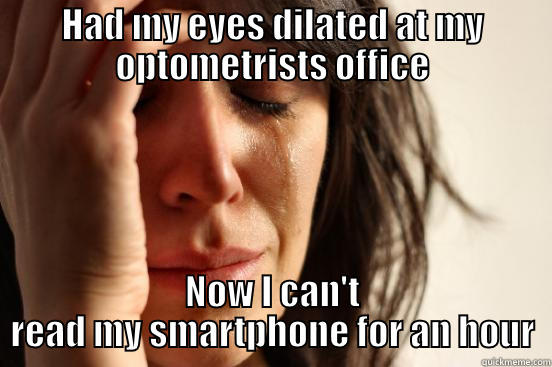 HAD MY EYES DILATED AT MY OPTOMETRISTS OFFICE NOW I CAN'T READ MY SMARTPHONE FOR AN HOUR First World Problems