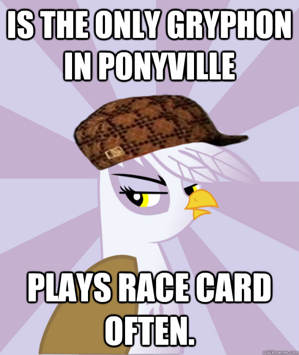 Is the only gryphon in ponyville plays race card often.  