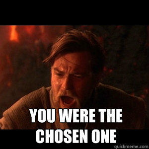  You were the chosen one  You were the chosen one