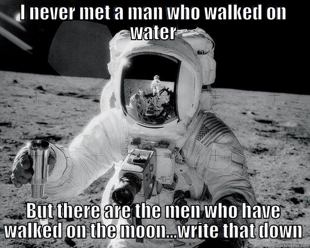 I NEVER MET A MAN WHO WALKED ON WATER BUT THERE ARE THE MEN WHO HAVE WALKED ON THE MOON...WRITE THAT DOWN Moon Man