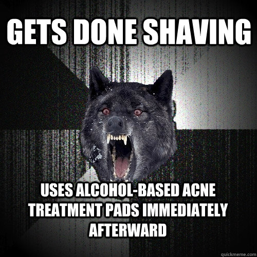 Gets done shaving uses alcohol-based acne treatment pads immediately afterward  Insanity Wolf