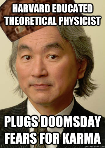 Harvard educated theoretical physicist plugs doomsday fears for karma - Harvard educated theoretical physicist plugs doomsday fears for karma  Scumbag Michio Kaku