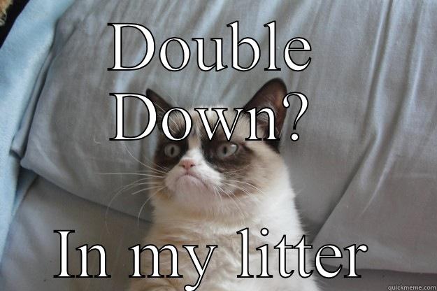 DOUBLE DOWN? IN MY LITTER Grumpy Cat