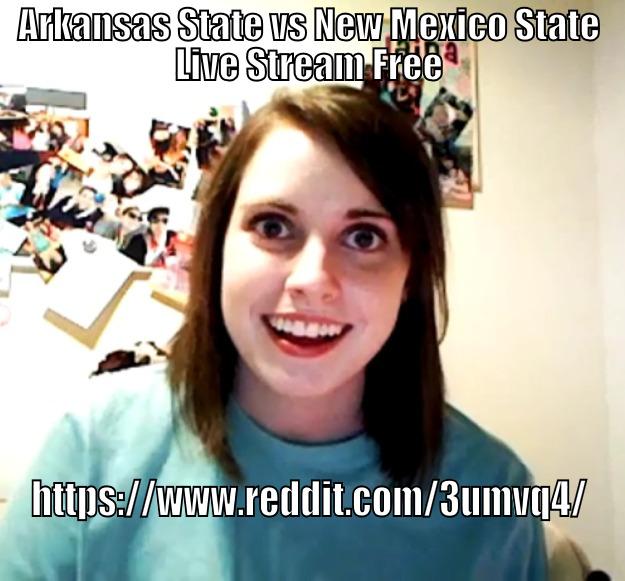 ARKANSAS STATE VS NEW MEXICO STATE LIVE STREAM FREE HTTPS://WWW.REDDIT.COM/3UMVQ4/ Overly Attached Girlfriend