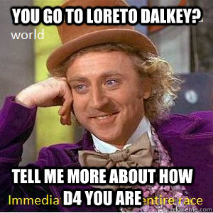 you go to loreto dalkey? tell me more about how d4 you are - you go to loreto dalkey? tell me more about how d4 you are  Nice Guy Willy Wonka