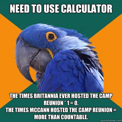 Need to use calculator The times Britannia ever hosted the Camp Reunion * 1 = 0.
The times McCann hosted the Camp Reunion = More than countable.  Paranoid Parrot