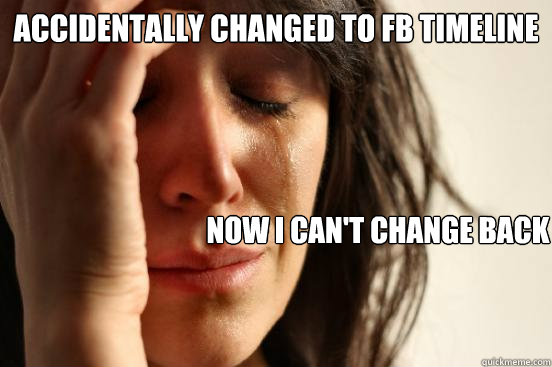 Accidentally changed to FB timeline Now I can't change back  First World Problems
