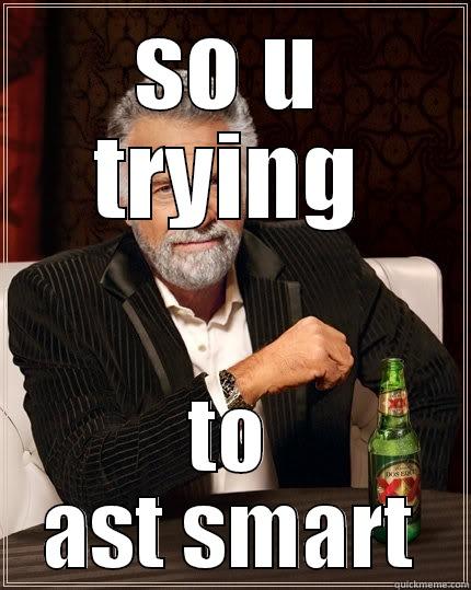 SO U TRYING TO AST SMART The Most Interesting Man In The World