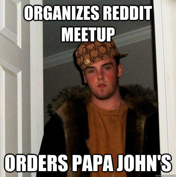 Organizes Reddit Meetup Orders Papa John's  Scumbag Steve