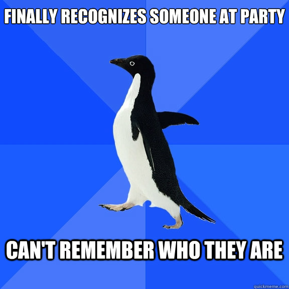 finally recognizes someone at party
  can't remember who they are   Socially Awkward Penguin