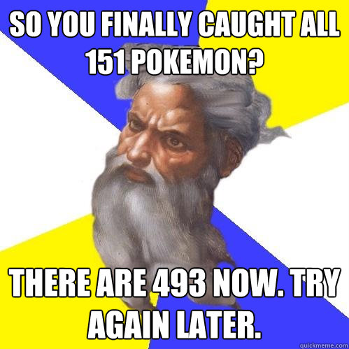 So you finally caught all 151 pokemon? There are 493 now. Try again later.  Advice God