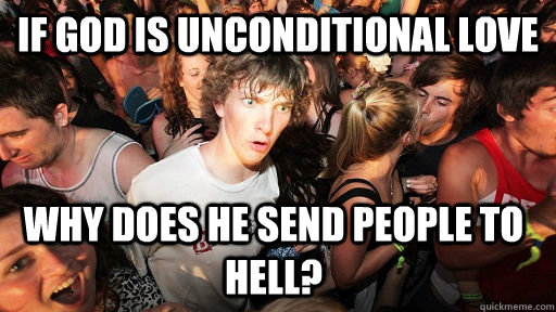 If God is unconditional love why does he send people to hell?  Sudden Clarity Clarence