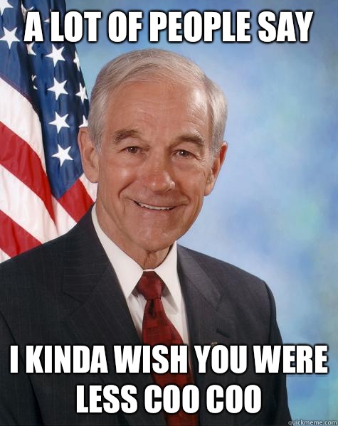 A lot of people say I kinda wish you were less coo coo  Ron Paul