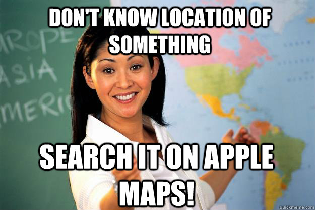 DOn't know location of something search it on Apple Maps! - DOn't know location of something search it on Apple Maps!  Unhelpful High School Teacher