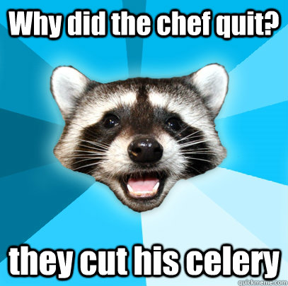 Why did the chef quit? they cut his celery  Lame Pun Coon