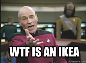 WTF IS AN IKEA  Annoyed Picard