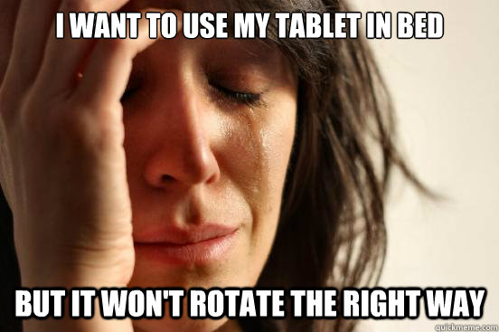 I want to use my tablet in bed But it won't rotate the right way  First World Problems