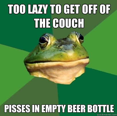 Too lazy to get off of the couch Pisses in empty beer bottle  Foul Bachelor Frog