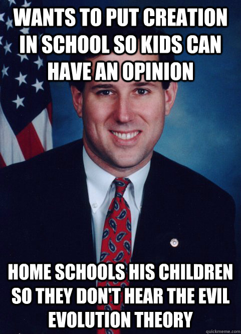Wants to put creation in school so kids can have an opinion  home schools his children so they don't hear the evil evolution theory  Scumbag Santorum