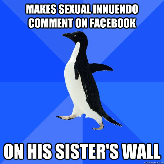 Makes sexual innuendo comment on facebook on his sister's wall  Socially Awkward Penguin