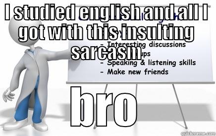I STUDIED ENGLISH AND ALL I GOT WITH THIS INSULTING SARCASM BRO Misc