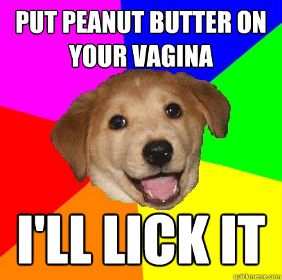 put peanut butter on your vagina i'll lick it - Advice Dog - quickmeme...