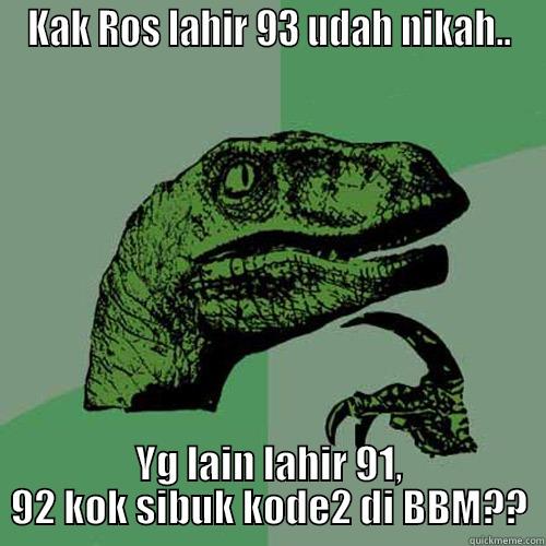 KAK ROS LAHIR 93 UDAH NIKAH.. YG LAIN LAHIR 91, 92 KOK SIBUK KODE2 DI BBM?? Philosoraptor