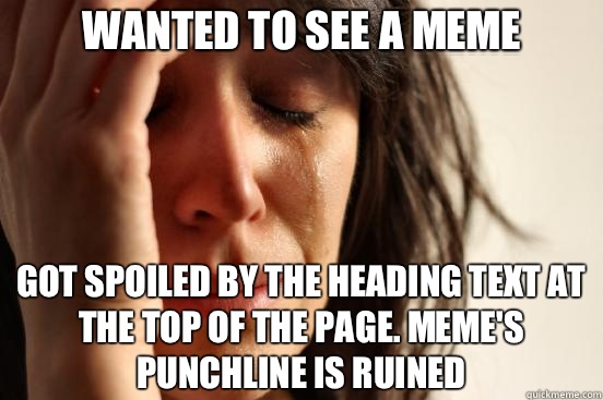 wanted to see a meme got spoiled by the heading text at the top of the page. meme's punchline is ruined  First World Problems