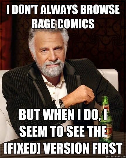 I don't always browse rage comics But when I do, I seem to see the [fixed] version first  The Most Interesting Man In The World
