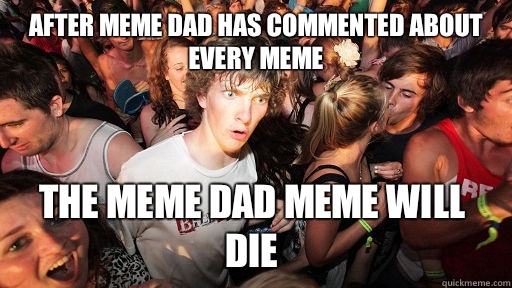 After meme dad has commented about every meme The meme dad meme will die  Sudden Clarity Clarence