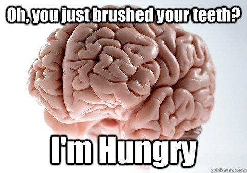 Oh, you just brushed your teeth? I'm Hungry  Scumbag Brain