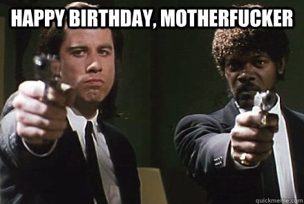 Happy Birthday, motherfucker   