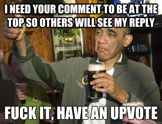 I need your comment to be at the top so others will see my reply Fuck it, have an upvote
  Upvoting Obama