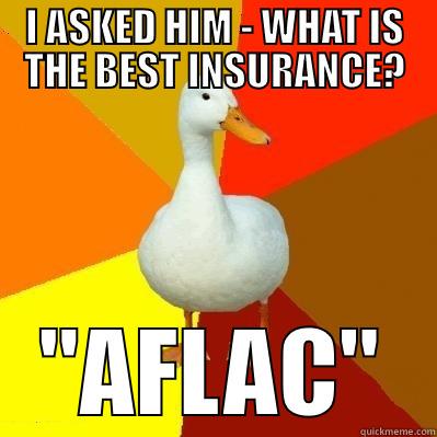 I ASKED HIM - WHAT IS THE BEST INSURANCE? 