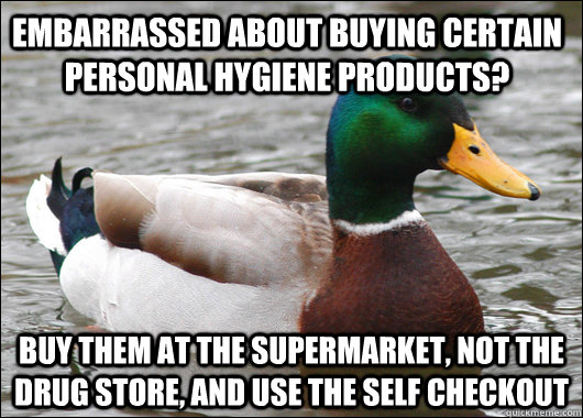 embarrassed about buying certain personal hygiene products? buy them at the supermarket, not the drug store, and use the self checkout  Actual Advice Mallard